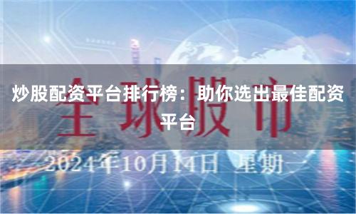 炒股配资平台排行榜：助你选出最佳配资平台