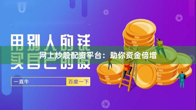 网上炒股配资平台：助你资金倍增
