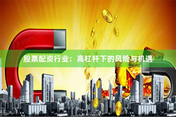 股票配资行业：高杠杆下的风险与机遇