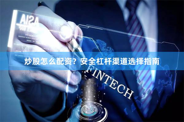 炒股怎么配资？安全杠杆渠道选择指南